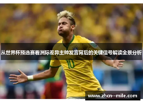 从世界杯预选赛看洲际差异主帅发言背后的关键信号解读全景分析