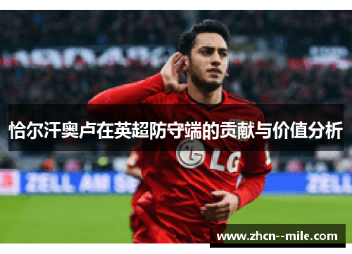 恰尔汗奥卢在英超防守端的贡献与价值分析