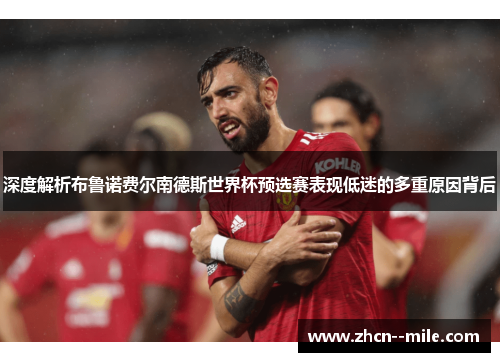 深度解析布鲁诺费尔南德斯世界杯预选赛表现低迷的多重原因背后