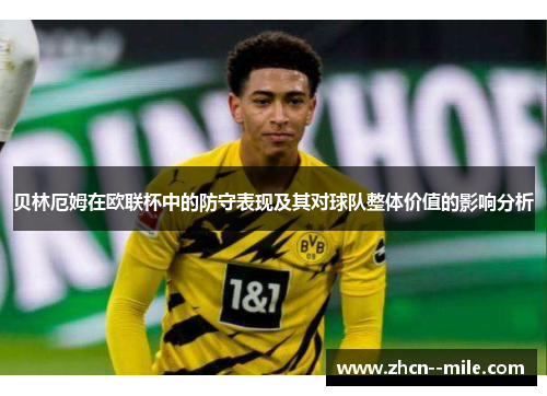 贝林厄姆在欧联杯中的防守表现及其对球队整体价值的影响分析