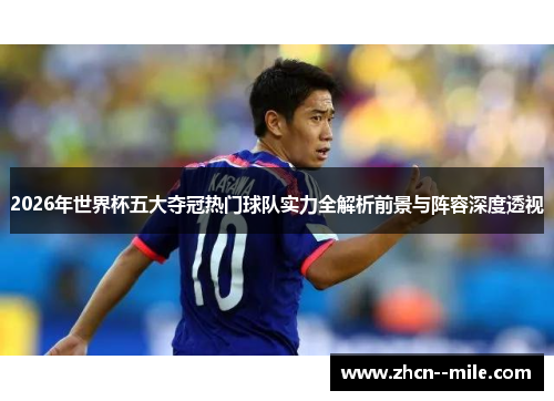 2026年世界杯五大夺冠热门球队实力全解析前景与阵容深度透视