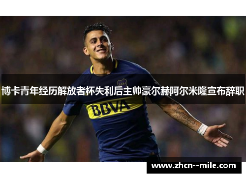 博卡青年经历解放者杯失利后主帅豪尔赫阿尔米隆宣布辞职