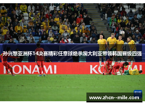 孙兴慜亚洲杯14决赛精彩任意球绝杀澳大利亚带领韩国晋级四强