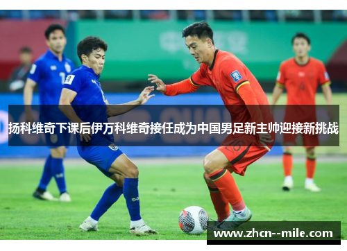 扬科维奇下课后伊万科维奇接任成为中国男足新主帅迎接新挑战