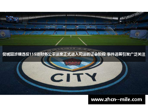 曼城因涉嫌违反115项财务公平法案正式进入司法听证会阶段 事件进展引发广泛关注