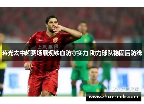 蒋光太中超赛场展现铁血防守实力 助力球队稳固后防线