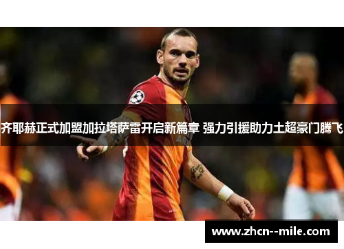 齐耶赫正式加盟加拉塔萨雷开启新篇章 强力引援助力土超豪门腾飞