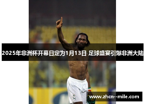 2025年非洲杯开幕日定为1月13日 足球盛宴引爆非洲大陆