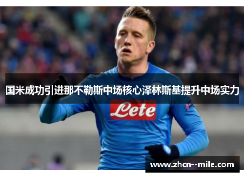 国米成功引进那不勒斯中场核心泽林斯基提升中场实力