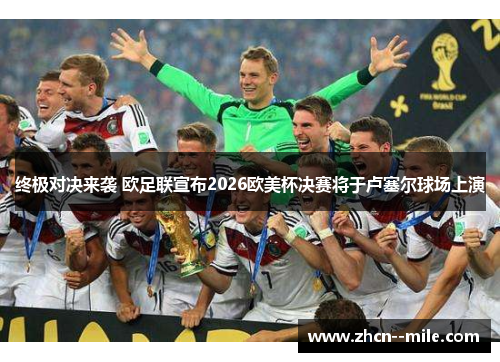 终极对决来袭 欧足联宣布2026欧美杯决赛将于卢塞尔球场上演