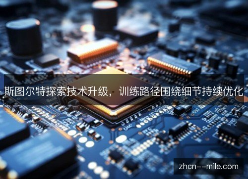 斯图尔特探索技术升级，训练路径围绕细节持续优化